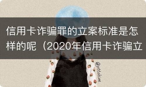 信用卡诈骗罪的立案标准是怎样的呢（2020年信用卡诈骗立案标准）