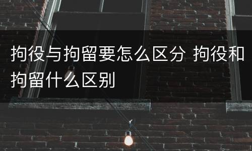 拘役与拘留要怎么区分 拘役和拘留什么区别