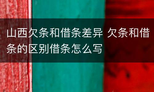 山西欠条和借条差异 欠条和借条的区别借条怎么写