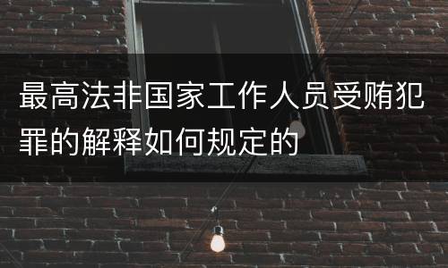 最高法非国家工作人员受贿犯罪的解释如何规定的