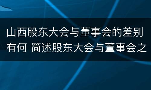 山西股东大会与董事会的差别有何 简述股东大会与董事会之间的关系