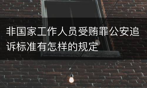 非国家工作人员受贿罪公安追诉标准有怎样的规定