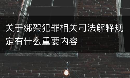 关于绑架犯罪相关司法解释规定有什么重要内容