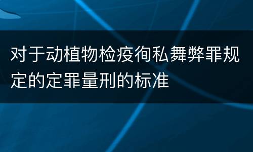 对于动植物检疫徇私舞弊罪规定的定罪量刑的标准