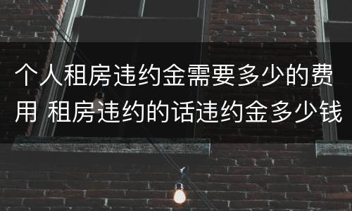 个人租房违约金需要多少的费用 租房违约的话违约金多少钱