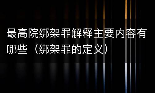 最高院绑架罪解释主要内容有哪些（绑架罪的定义）