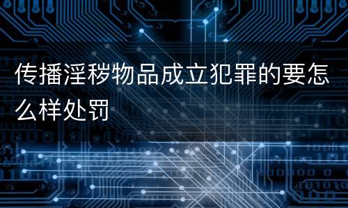 传播淫秽物品成立犯罪的要怎么样处罚