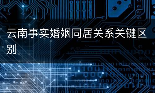 云南事实婚姻同居关系关键区别