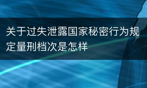 关于过失泄露国家秘密行为规定量刑档次是怎样