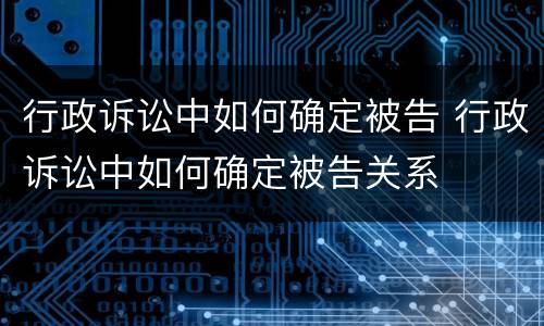 行政诉讼中如何确定被告 行政诉讼中如何确定被告关系