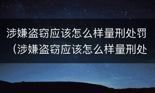 涉嫌盗窃应该怎么样量刑处罚（涉嫌盗窃应该怎么样量刑处罚案例）