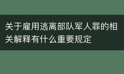 关于雇用逃离部队军人罪的相关解释有什么重要规定