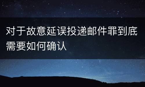 对于故意延误投递邮件罪到底需要如何确认