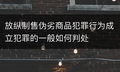 放纵制售伪劣商品犯罪行为成立犯罪的一般如何判处