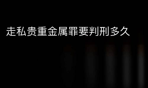 走私贵重金属罪要判刑多久