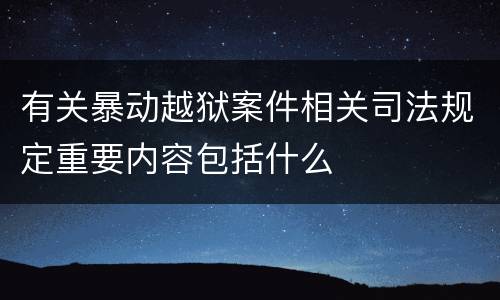 有关暴动越狱案件相关司法规定重要内容包括什么