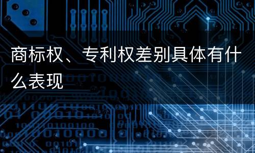 商标权、专利权差别具体有什么表现