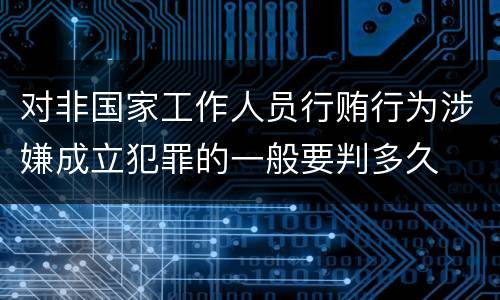 对非国家工作人员行贿行为涉嫌成立犯罪的一般要判多久
