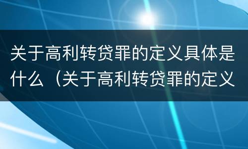 关于高利转贷罪的定义具体是什么（关于高利转贷罪的定义具体是什么内容）