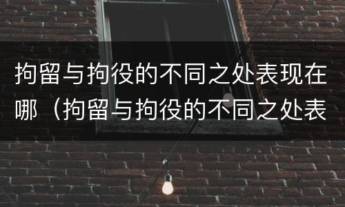 拘留与拘役的不同之处表现在哪（拘留与拘役的不同之处表现在哪方面）
