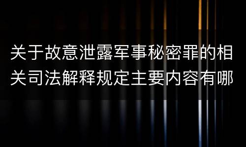 关于故意泄露军事秘密罪的相关司法解释规定主要内容有哪些