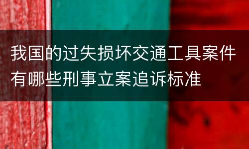 我国的过失损坏交通工具案件有哪些刑事立案追诉标准