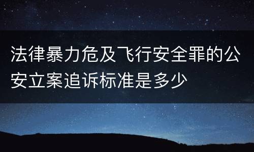 法律暴力危及飞行安全罪的公安立案追诉标准是多少