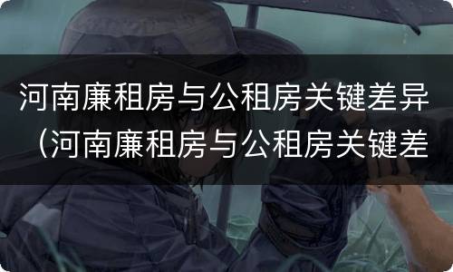 河南廉租房与公租房关键差异（河南廉租房与公租房关键差异大吗）
