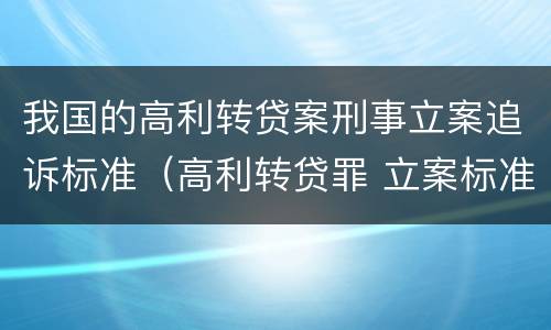 我国的高利转贷案刑事立案追诉标准（高利转贷罪 立案标准）