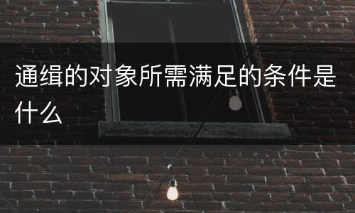 通缉的对象所需满足的条件是什么