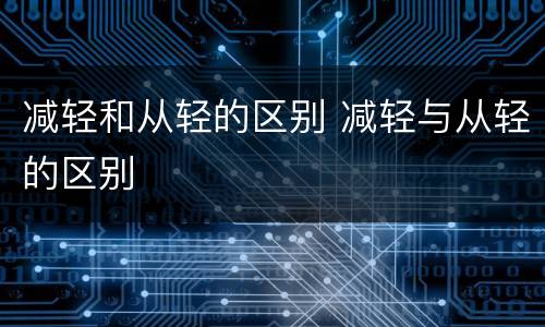 减轻和从轻的区别 减轻与从轻的区别