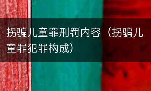拐骗儿童罪刑罚内容（拐骗儿童罪犯罪构成）