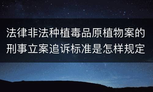 法律非法种植毒品原植物案的刑事立案追诉标准是怎样规定