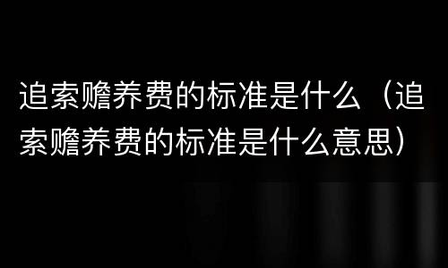 追索赡养费的标准是什么（追索赡养费的标准是什么意思）