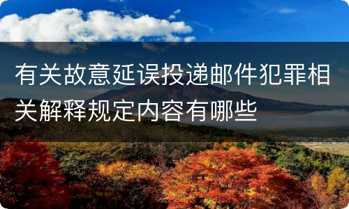 有关故意延误投递邮件犯罪相关解释规定内容有哪些