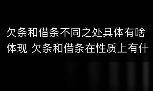 欠条和借条不同之处具体有啥体现 欠条和借条在性质上有什么不同