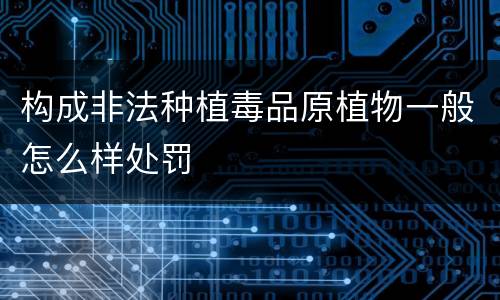 构成非法种植毒品原植物一般怎么样处罚