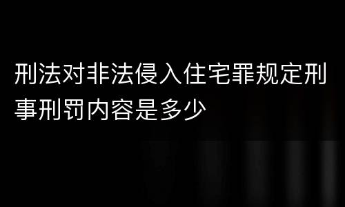 刑法对非法侵入住宅罪规定刑事刑罚内容是多少