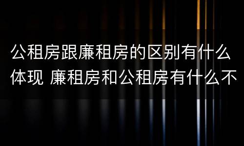 公租房跟廉租房的区别有什么体现 廉租房和公租房有什么不同