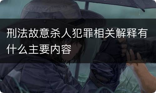 刑法故意杀人犯罪相关解释有什么主要内容