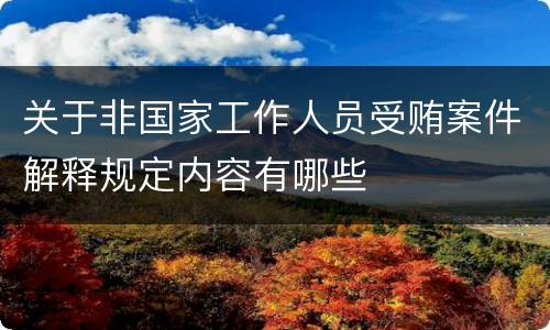 关于非国家工作人员受贿案件解释规定内容有哪些
