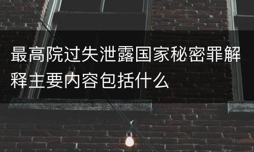 最高院过失泄露国家秘密罪解释主要内容包括什么