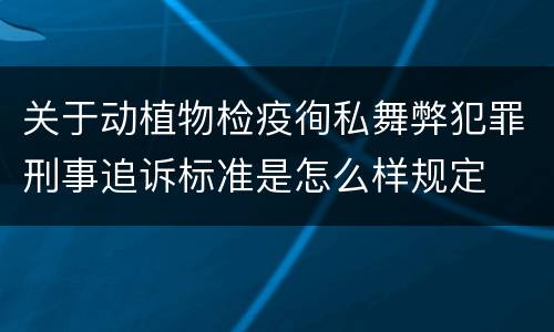 关于动植物检疫徇私舞弊犯罪刑事追诉标准是怎么样规定