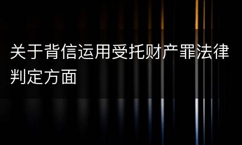 关于背信运用受托财产罪法律判定方面