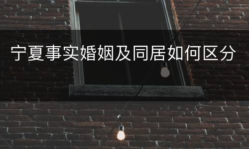 宁夏事实婚姻及同居如何区分