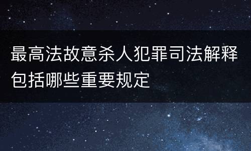 最高法故意杀人犯罪司法解释包括哪些重要规定