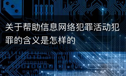 关于帮助信息网络犯罪活动犯罪的含义是怎样的