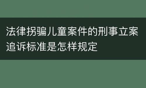 法律拐骗儿童案件的刑事立案追诉标准是怎样规定