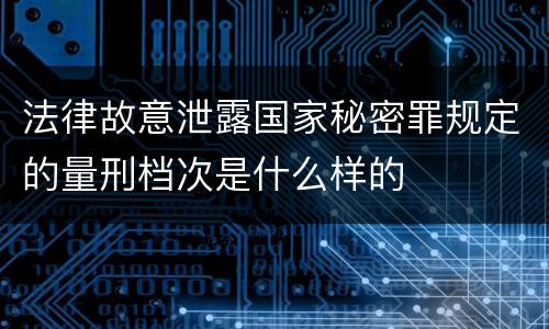 法律故意泄露国家秘密罪规定的量刑档次是什么样的