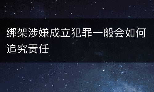 绑架涉嫌成立犯罪一般会如何追究责任